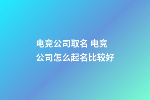 电竞公司取名 电竞公司怎么起名比较好-第1张-公司起名-玄机派